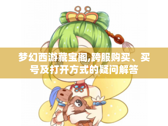 梦幻西游藏宝阁,跨服购买、买号及打开方式的疑问解答 梦幻西游藏宝阁,跨服购买、买号及打开方式的疑问解答