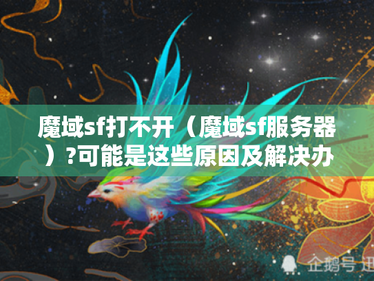魔域sf打不开(魔域sf服务器)?可能是这些原因及解决办法 魔域sf打不开(魔域sf服务器)?可能是这些原因及解决办法
