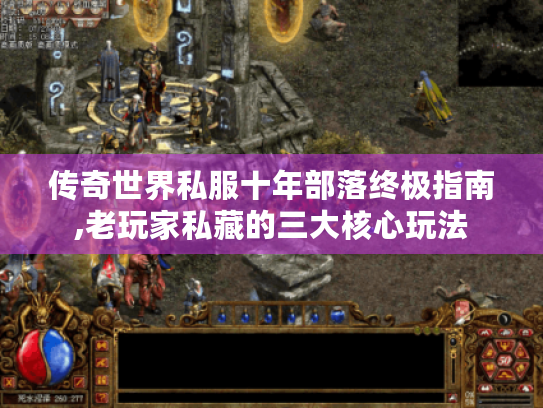 传奇世界私服十年部落终极指南,老玩家私藏的三大核心玩法 传奇世界私服十年部落终极指南,老玩家私藏的三大核心玩法