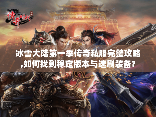 冰雪大陆第一季传奇私服完整攻略,如何找到稳定版本与速刷装备?