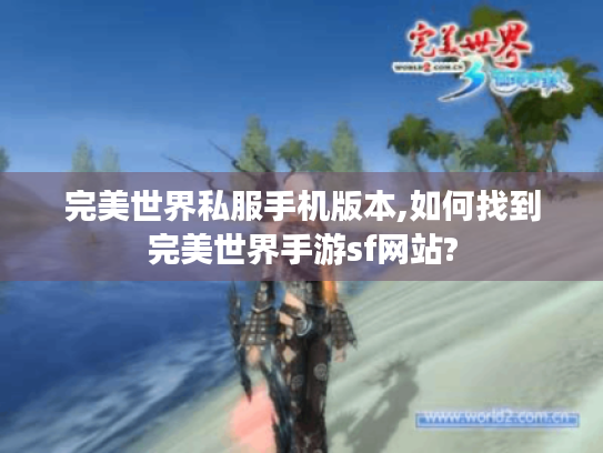 完美世界私服手机版本,如何找到完美世界手游sf网站? 完美世界私服手机版本,如何找到完美世界手游sf网站?