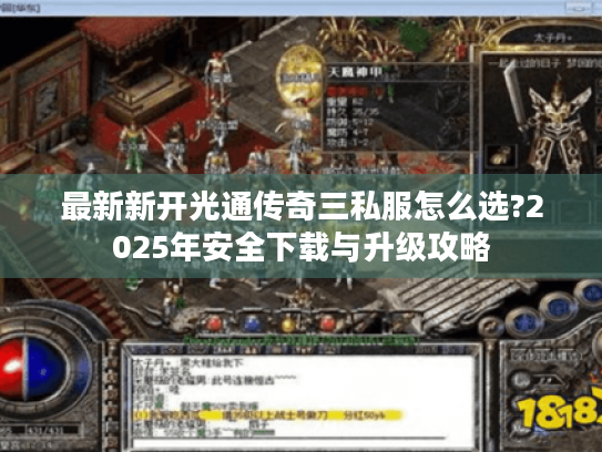 最新新开光通传奇三私服怎么选?2025年安全下载与升级攻略 最新新开光通传奇三私服怎么选?2025年安全下载与升级攻略