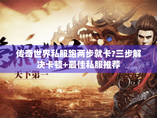 传奇世界私服跑两步就卡?三步解决卡顿+最佳私服推荐 传奇世界私服跑两步就卡?三步解决卡顿+最佳私服推荐