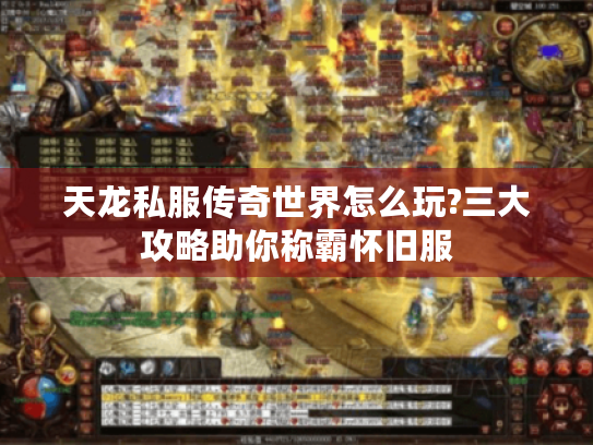 天龙私服传奇世界怎么玩?三大攻略助你称霸怀旧服 天龙私服传奇世界怎么玩?三大攻略助你称霸怀旧服