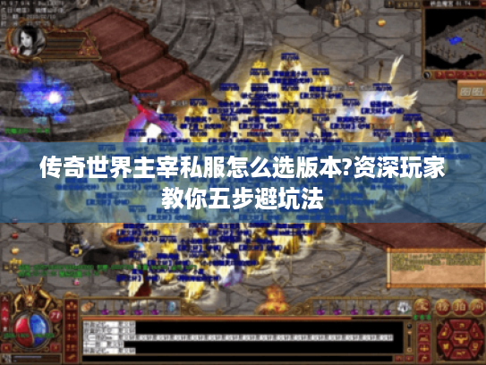 传奇世界主宰私服怎么选版本?资深玩家教你五步避坑法 传奇世界主宰私服怎么选版本?资深玩家教你五步避坑法