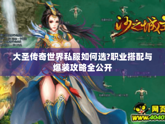 大圣传奇世界私服如何选?职业搭配与爆装攻略全公开 大圣传奇世界私服如何选?职业搭配与爆装攻略全公开