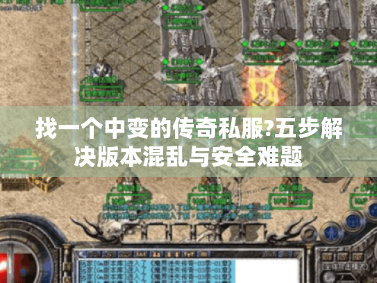 找一个中变的传奇私服?五步解决版本混乱与安全难题 找一个中变的传奇私服?五步解决版本混乱与安全难题