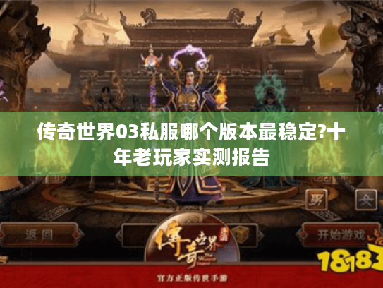 传奇世界03私服哪个版本最稳定?十年老玩家实测报告 传奇世界03私服哪个版本最稳定?十年老玩家实测报告
