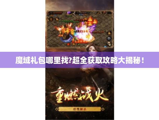 魔域礼包哪里找?超全获取攻略大揭秘! 魔域礼包哪里找?超全获取攻略大揭秘!