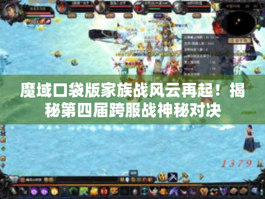 魔域口袋版家族战风云再起!揭秘第四届跨服战神秘对决 魔域口袋版家族战风云再起!揭秘第四届跨服战神秘对决