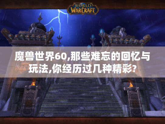 魔兽世界60,那些难忘的回忆与玩法,你经历过几种精彩? 魔兽世界60,那些难忘的回忆与玩法,你经历过几种精彩?