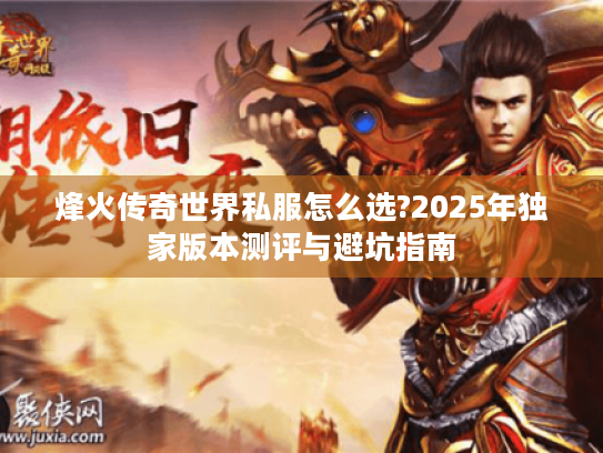 烽火传奇世界私服怎么选?2025年独家版本测评与避坑指南 烽火传奇世界私服怎么选?2025年独家版本测评与避坑指南