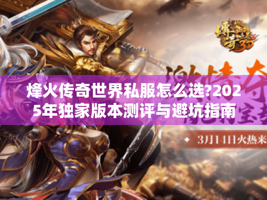 烽火传奇世界私服怎么选?2025年独家版本测评与避坑指南 烽火传奇世界私服怎么选?2025年独家版本测评与避坑指南