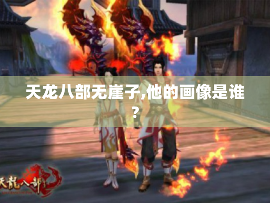 天龙八部无崖子,他的画像是谁? 天龙八部无崖子,他的画像是谁?