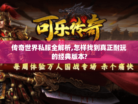 传奇世界私服全解析,怎样找到真正耐玩的经典版本? 传奇世界私服全解析,怎样找到真正耐玩的经典版本?