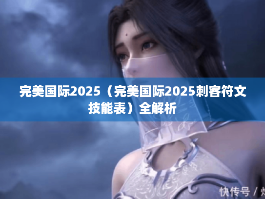 完美国际2025(完美国际2025刺客符文技能表)全解析 完美国际2025(完美国际2025刺客符文技能表)全解析