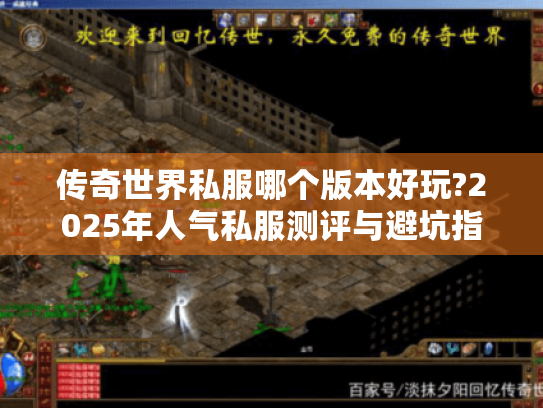 传奇世界私服哪个版本好玩?2025年人气私服测评与避坑指南 传奇世界私服哪个版本好玩?2025年人气私服测评与避坑指南