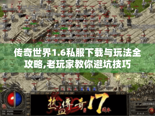 传奇世界1.6私服下载与玩法全攻略,老玩家教你避坑技巧 传奇世界1.6私服下载与玩法全攻略,老玩家教你避坑技巧