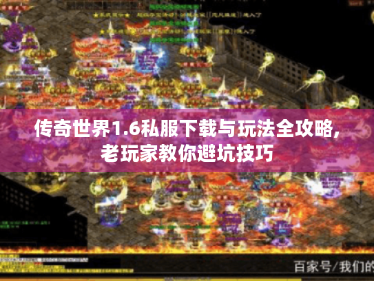 传奇世界1.6私服下载与玩法全攻略,老玩家教你避坑技巧 传奇世界1.6私服下载与玩法全攻略,老玩家教你避坑技巧