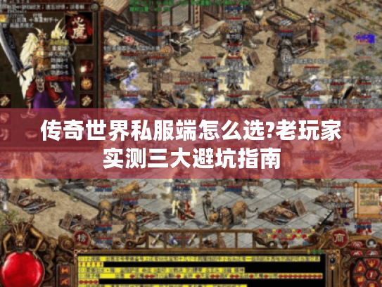 传奇世界私服端怎么选?老玩家实测三大避坑指南 传奇世界私服端怎么选?老玩家实测三大避坑指南