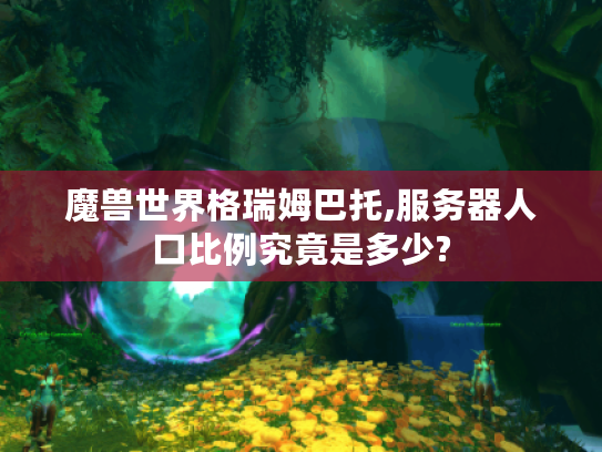魔兽世界格瑞姆巴托,服务器人口比例究竟是多少? 魔兽世界格瑞姆巴托,服务器人口比例究竟是多少?