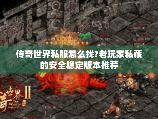 传奇世界私服怎么找?老玩家私藏的安全稳定版本推荐 传奇世界私服怎么找?老玩家私藏的安全稳定版本推荐