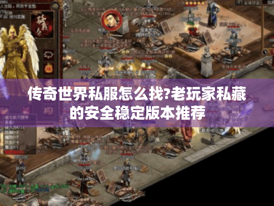 传奇世界私服怎么找?老玩家私藏的安全稳定版本推荐 传奇世界私服怎么找?老玩家私藏的安全稳定版本推荐