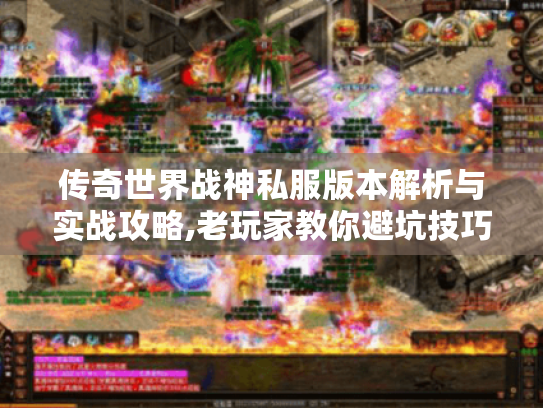 传奇世界战神私服版本解析与实战攻略,老玩家教你避坑技巧 传奇世界战神私服版本解析与实战攻略,老玩家教你避坑技巧