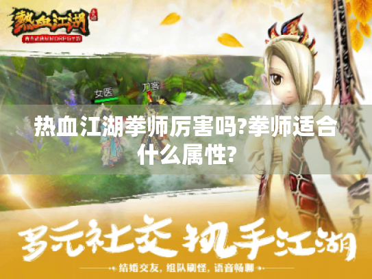 热血江湖拳师厉害吗?拳师适合什么属性? 热血江湖拳师厉害吗?拳师适合什么属性?