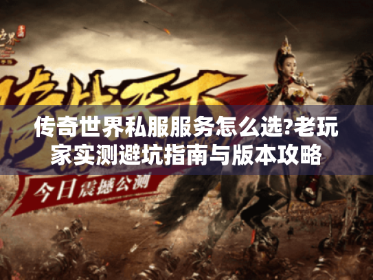 传奇世界私服服务怎么选?老玩家实测避坑指南与版本攻略 传奇世界私服服务怎么选?老玩家实测避坑指南与版本攻略