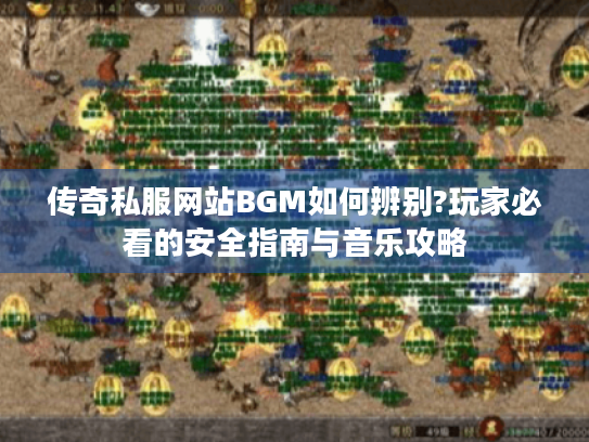 传奇私服网站BGM如何辨别?玩家必看的安全指南与音乐攻略 传奇私服网站BGM如何辨别?玩家必看的安全指南与音乐攻略