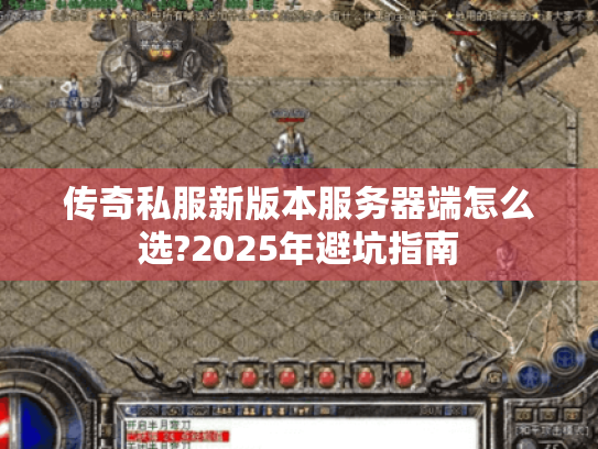 传奇私服新版本服务器端怎么选?2025年避坑指南