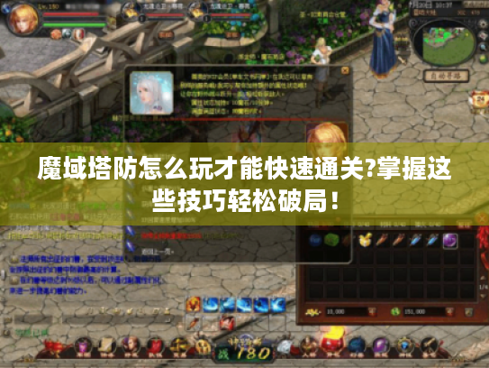 魔域塔防怎么玩才能快速通关?掌握这些技巧轻松破局！