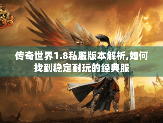 传奇世界1.8私服版本解析,如何找到稳定耐玩的经典服 传奇世界1.8私服版本解析,如何找到稳定耐玩的经典服