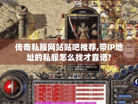 传奇私服网站贴吧推荐,带IP地址的私服怎么找才靠谱? 传奇私服网站贴吧推荐,带IP地址的私服怎么找才靠谱?