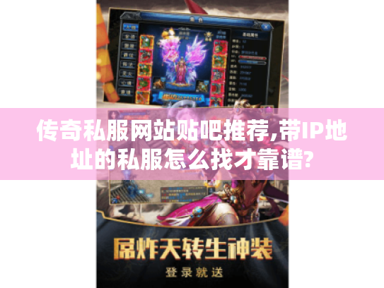 传奇私服网站贴吧推荐,带IP地址的私服怎么找才靠谱? 传奇私服网站贴吧推荐,带IP地址的私服怎么找才靠谱?