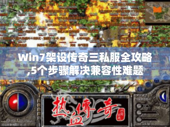 Win7架设传奇三私服全攻略,5个步骤解决兼容性难题 Win7架设传奇三私服全攻略,5个步骤解决兼容性难题