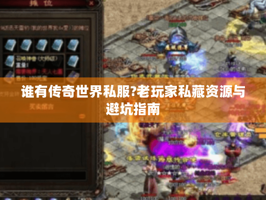 谁有传奇世界私服?老玩家私藏资源与避坑指南 谁有传奇世界私服?老玩家私藏资源与避坑指南