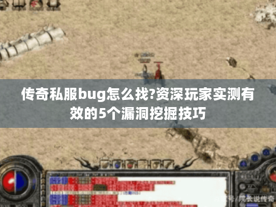 传奇私服bug怎么找?资深玩家实测有效的5个漏洞挖掘技巧 传奇私服bug怎么找?资深玩家实测有效的5个漏洞挖掘技巧