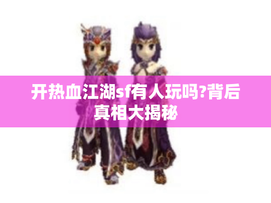 开热血江湖sf有人玩吗?背后真相大揭秘