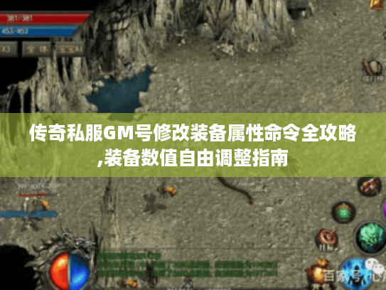 传奇私服GM号修改装备属性命令全攻略,装备数值自由调整指南