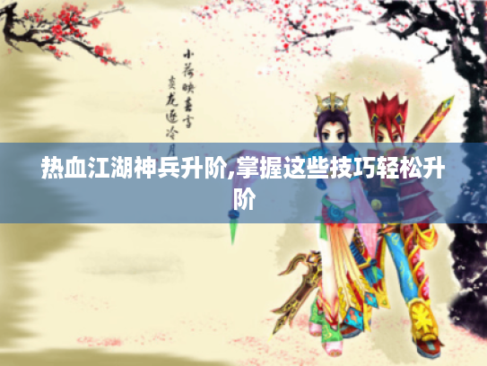 热血江湖神兵升阶,掌握这些技巧轻松升阶 热血江湖神兵升阶,掌握这些技巧轻松升阶