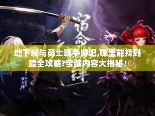 地下城与勇士魂手游吧,哪里能找到最全攻略?宝藏内容大揭秘! 地下城与勇士魂手游吧,哪里能找到最全攻略?宝藏内容大揭秘!