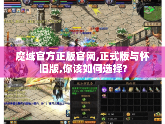 魔域官方正版官网,正式版与怀旧版,你该如何选择? 魔域官方正版官网,正式版与怀旧版,你该如何选择?