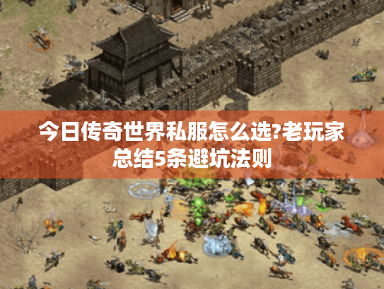 今日传奇世界私服怎么选?老玩家总结5条避坑法则 今日传奇世界私服怎么选?老玩家总结5条避坑法则