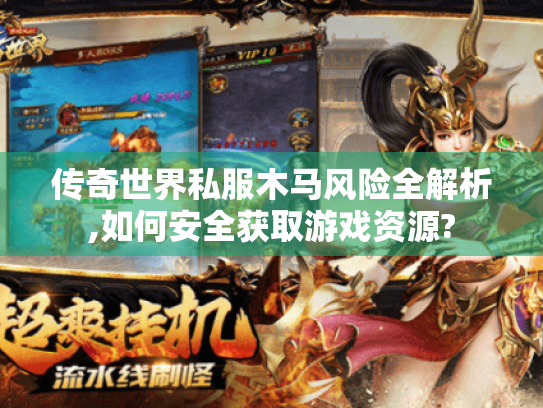 传奇世界私服木马风险全解析,如何安全获取游戏资源? 传奇世界私服木马风险全解析,如何安全获取游戏资源?