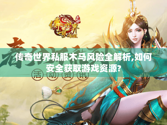 传奇世界私服木马风险全解析,如何安全获取游戏资源? 传奇世界私服木马风险全解析,如何安全获取游戏资源?