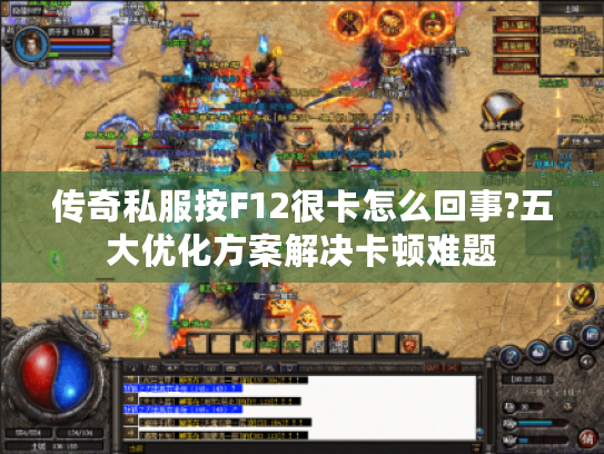 传奇私服按F12很卡怎么回事?五大优化方案解决卡顿难题 传奇私服按F12很卡怎么回事?五大优化方案解决卡顿难题