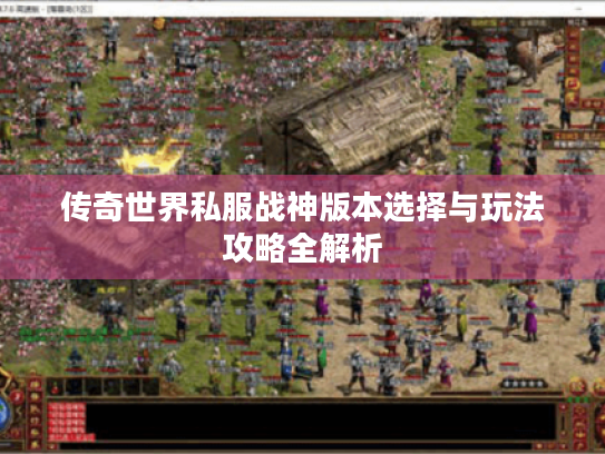 传奇世界私服战神版本选择与玩法攻略全解析