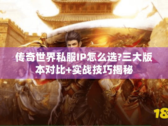 传奇世界私服IP怎么选?三大版本对比+实战技巧揭秘 传奇世界私服IP怎么选?三大版本对比+实战技巧揭秘